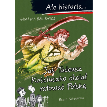 Ale historia Jak Tadeusz Kościuszko chciał ratować